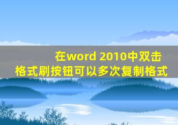 在word 2010中双击格式刷按钮可以多次复制格式